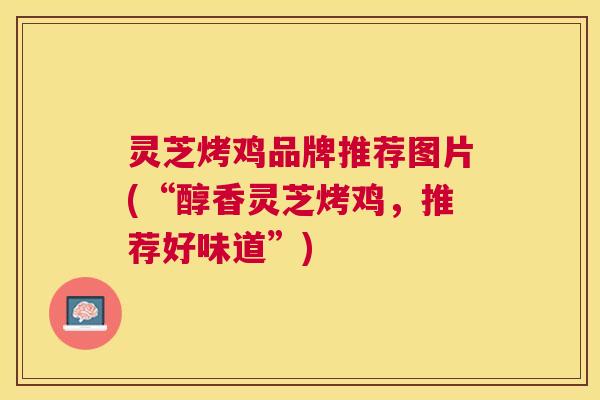 灵芝烤鸡品牌推荐图片(“醇香灵芝烤鸡，推荐好味道”)