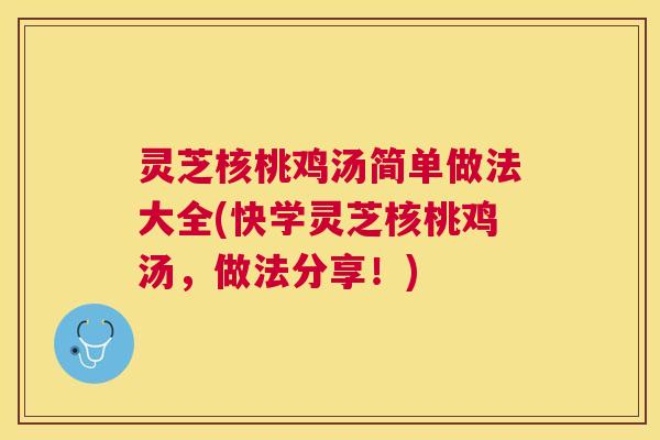 灵芝核桃鸡汤简单做法大全(快学灵芝核桃鸡汤，做法分享！)