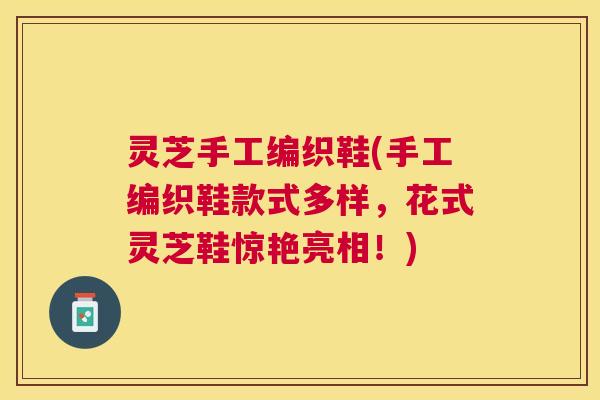 灵芝手工编织鞋(手工编织鞋款式多样,花式灵芝鞋惊艳亮相!) 灵芝手工编织鞋(手工编织鞋款式多样,花式灵芝鞋惊艳亮相!)