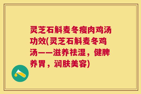 灵芝石斛麦冬瘦肉鸡汤功效(灵芝石斛麦冬鸡汤——滋养祛湿,健脾养胃,润肤美容) 灵芝石斛麦冬瘦肉鸡汤功效(灵芝石斛麦冬鸡汤——滋养祛湿,健脾养胃,润肤美容)