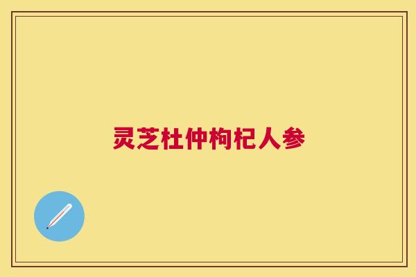 灵芝杜仲枸杞人参
