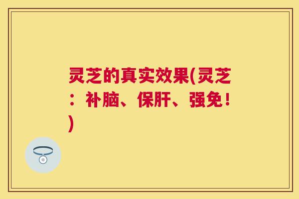 灵芝的真实效果(灵芝：补脑、、强免！)