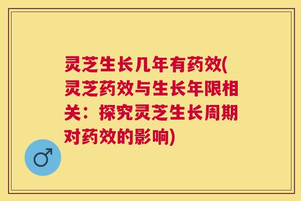 灵芝生长几年有(灵芝与生长年限相关:探究灵芝生长周期对的影响) 灵芝生长几年有(灵芝与生长年限相关:探究灵芝生长周期对的影响)