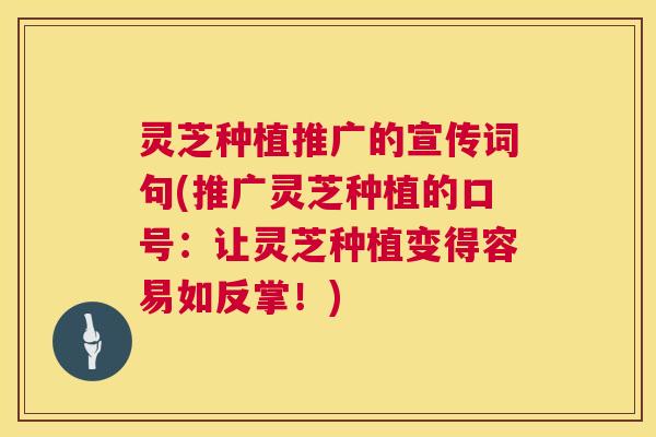 灵芝种植推广的宣传词句(推广灵芝种植的口号:让灵芝种植变得容易如反掌!) 灵芝种植推广的宣传词句(推广灵芝种植的口号:让灵芝种植变得容易如反掌!)