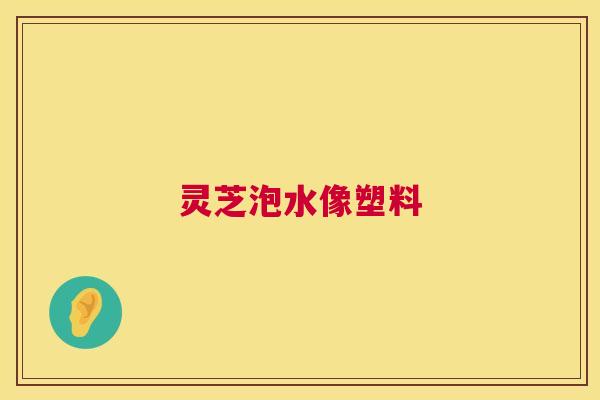 灵芝泡水像塑料