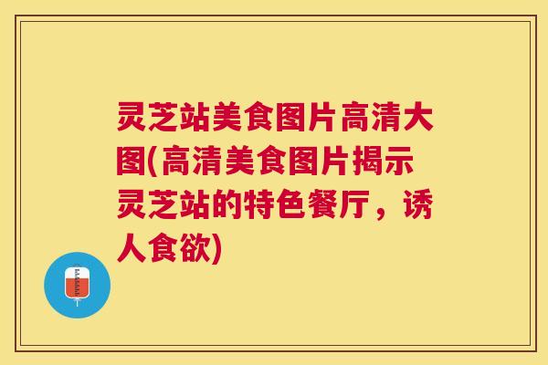 灵芝站美食图片高清大图(高清美食图片揭示灵芝站的特色餐厅，诱人)