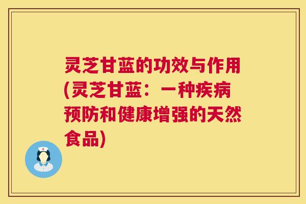灵芝甘蓝的功效与作用(灵芝甘蓝：一种和健康增强的天然食品)