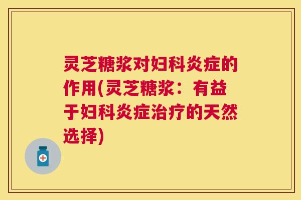 灵芝糖浆对的作用(灵芝糖浆:有益于的天然选择) 灵芝糖浆对的作用(灵芝糖浆:有益于的天然选择)