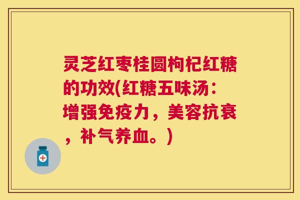 灵芝红枣桂圆枸杞红糖的功效(红糖五味汤:增强免疫力,美容抗衰,。) 灵芝红枣桂圆枸杞红糖的功效(红糖五味汤:增强免疫力,美容抗衰,。)