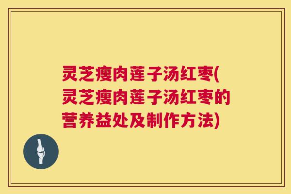 灵芝瘦肉莲子汤红枣(灵芝瘦肉莲子汤红枣的营养益处及制作方法) 灵芝瘦肉莲子汤红枣(灵芝瘦肉莲子汤红枣的营养益处及制作方法)
