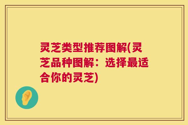 灵芝类型推荐图解(灵芝品种图解:选择适合你的灵芝) 灵芝类型推荐图解(灵芝品种图解:选择适合你的灵芝)