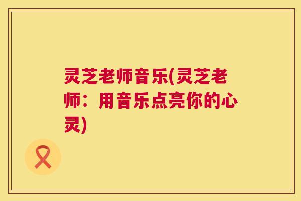 灵芝老师音乐(灵芝老师：用音乐点亮你的心灵)