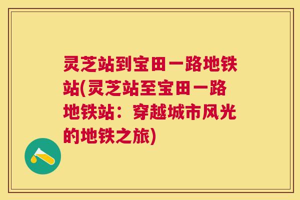 灵芝站到宝田一路地铁站(灵芝站至宝田一路地铁站:穿越城市风光的地铁之旅) 灵芝站到宝田一路地铁站(灵芝站至宝田一路地铁站:穿越城市风光的地铁之旅)