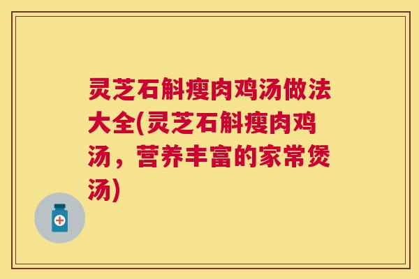 灵芝石斛瘦肉鸡汤做法大全(灵芝石斛瘦肉鸡汤，营养丰富的家常煲汤)