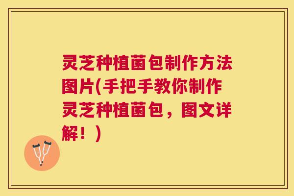 灵芝种植菌包制作方法图片(手把手教你制作灵芝种植菌包,图文详解!) 灵芝种植菌包制作方法图片(手把手教你制作灵芝种植菌包,图文详解!)