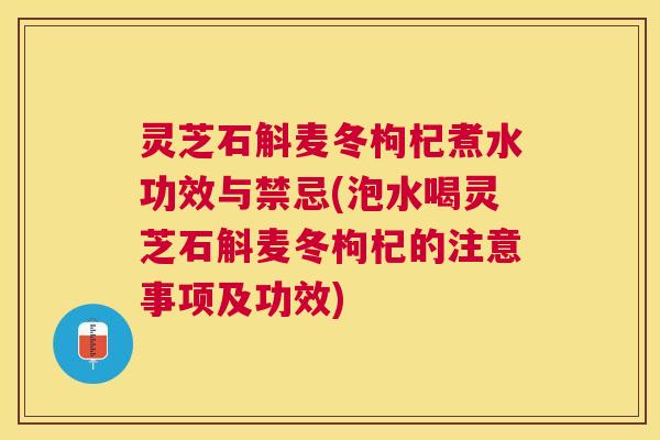 灵芝石斛麦冬枸杞煮水功效与禁忌(泡水喝灵芝石斛麦冬枸杞的注意事项及功效) 灵芝石斛麦冬枸杞煮水功效与禁忌(泡水喝灵芝石斛麦冬枸杞的注意事项及功效)