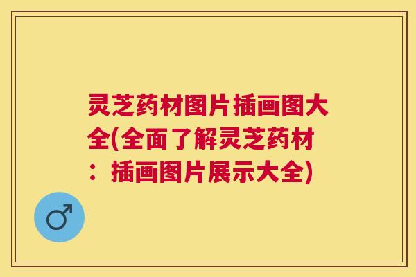 灵芝药材图片插画图大全(全面了解灵芝药材：插画图片展示大全)