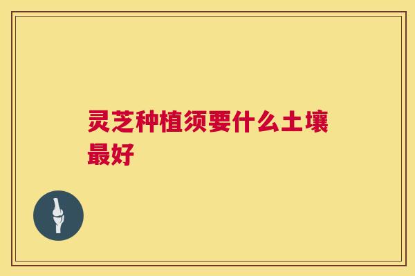 灵芝种植须要什么土壤好