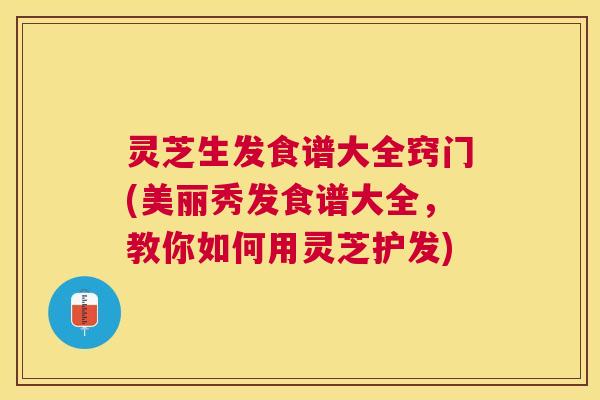 灵芝生发食谱大全窍门(美丽秀发食谱大全,教你如何用灵芝护发) 灵芝生发食谱大全窍门(美丽秀发食谱大全,教你如何用灵芝护发)