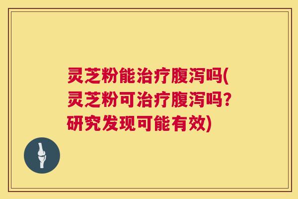 灵芝粉能吗(灵芝粉可吗？研究发现可能有效)
