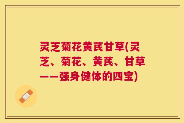 灵芝菊花黄芪甘草(灵芝、菊花、黄芪、甘草——强身健体的四宝)
