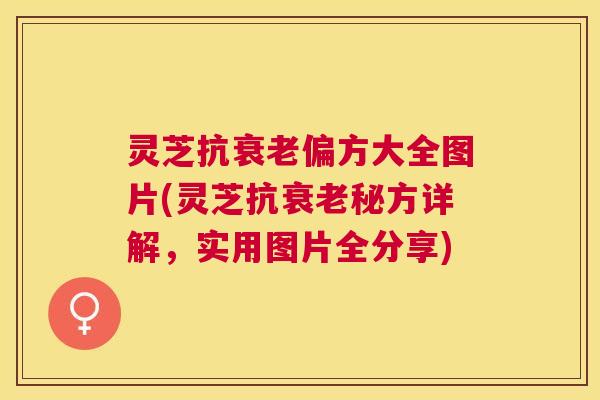灵芝抗偏方大全图片(灵芝抗秘方详解，实用图片全分享)