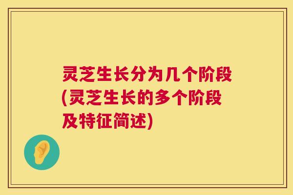 灵芝生长分为几个阶段(灵芝生长的多个阶段及特征简述) 灵芝生长分为几个阶段(灵芝生长的多个阶段及特征简述)