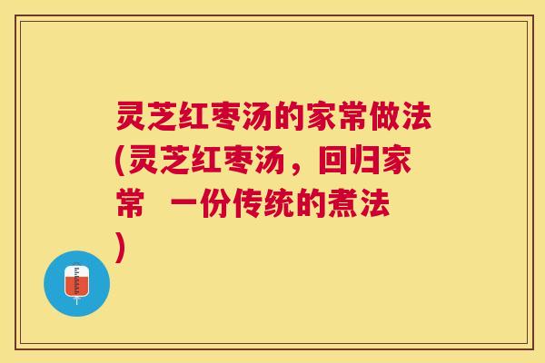 灵芝红枣汤的家常做法(灵芝红枣汤，回归家常  一份传统的煮法)
