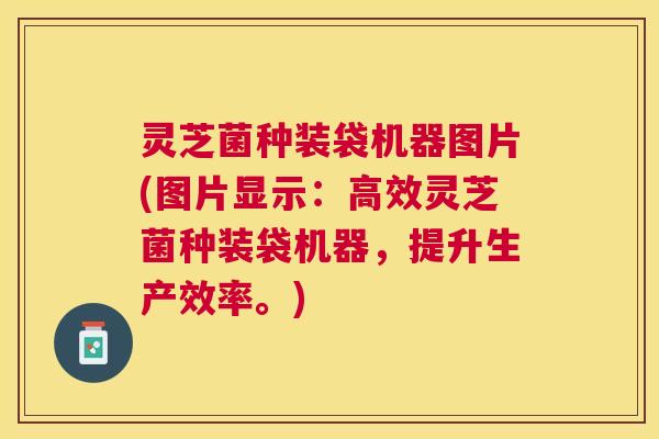 灵芝菌种装袋机器图片(图片显示:高效灵芝菌种装袋机器,提升生产效率。) 灵芝菌种装袋机器图片(图片显示:高效灵芝菌种装袋机器,提升生产效率。)