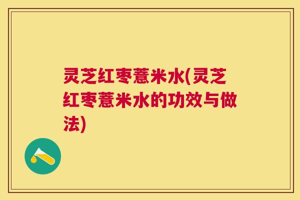 灵芝红枣薏米水(灵芝红枣薏米水的功效与做法)