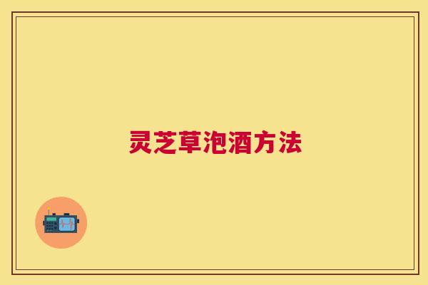 灵芝草泡酒方法