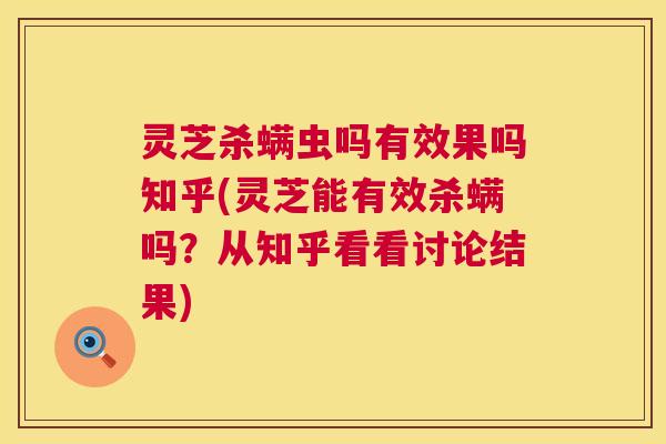 灵芝杀螨虫吗有效果吗知乎(灵芝能有效杀螨吗？从知乎看看讨论结果)