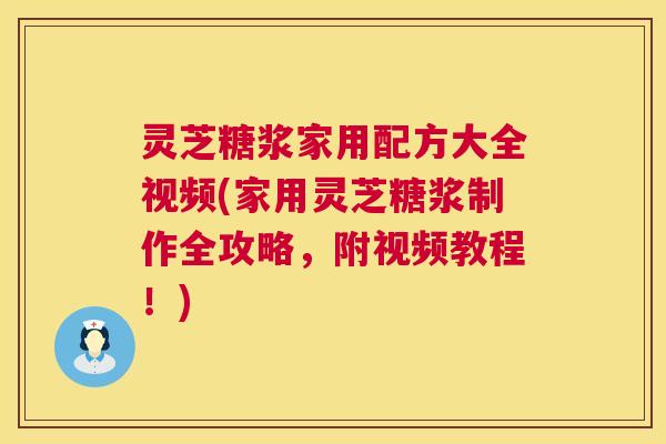 灵芝糖浆家用配方大全视频(家用灵芝糖浆制作全攻略,附视频教程!) 灵芝糖浆家用配方大全视频(家用灵芝糖浆制作全攻略,附视频教程!)