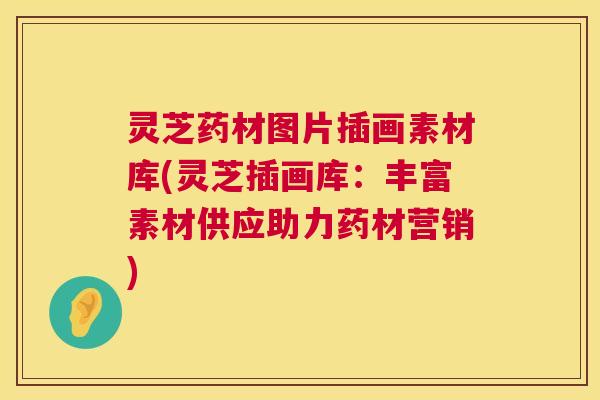 灵芝药材图片插画素材库(灵芝插画库：丰富素材供应助力药材营销)