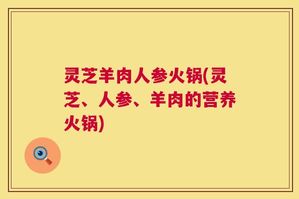 灵芝羊肉人参火锅(灵芝、人参、羊肉的营养火锅) 灵芝羊肉人参火锅(灵芝、人参、羊肉的营养火锅)