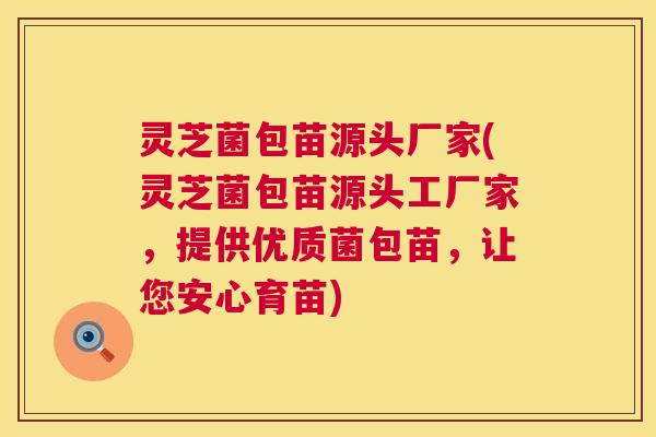 灵芝菌包苗源头厂家(灵芝菌包苗源头工厂家，提供优质菌包苗，让您安心育苗)