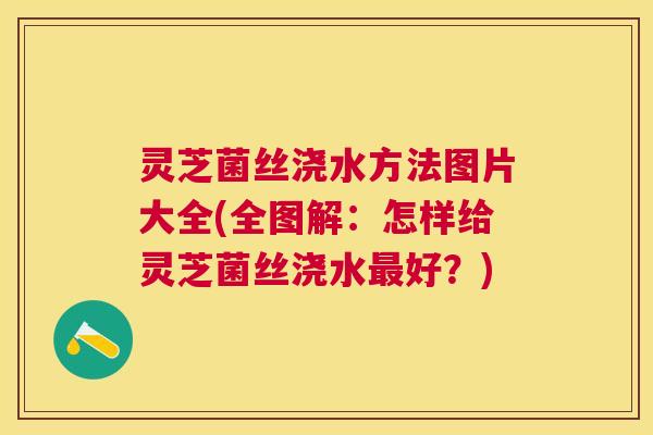 灵芝菌丝浇水方法图片大全(全图解：怎样给灵芝菌丝浇水好？)