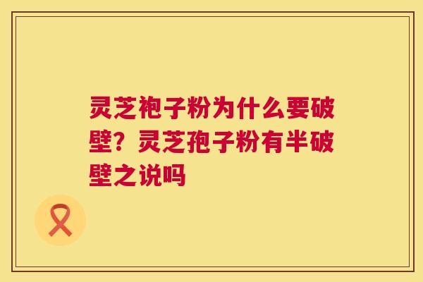 灵芝袍子粉为什么要破壁?灵芝孢子粉有半破壁之说吗 灵芝袍子粉为什么要破壁?灵芝孢子粉有半破壁之说吗