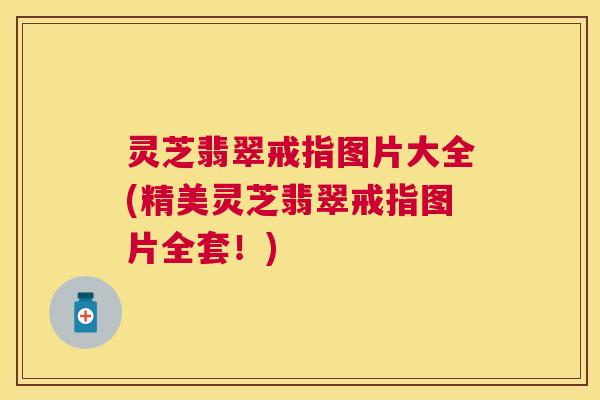 灵芝翡翠戒指图片大全(精美灵芝翡翠戒指图片全套!) 灵芝翡翠戒指图片大全(精美灵芝翡翠戒指图片全套!)