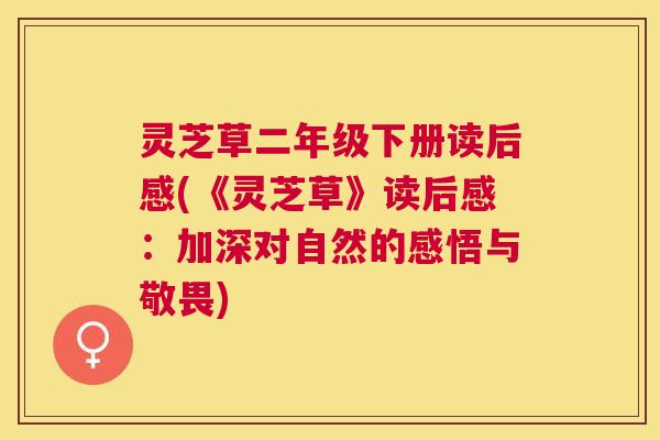 灵芝草二年级下册读后感(《灵芝草》读后感：加深对自然的感悟与敬畏)