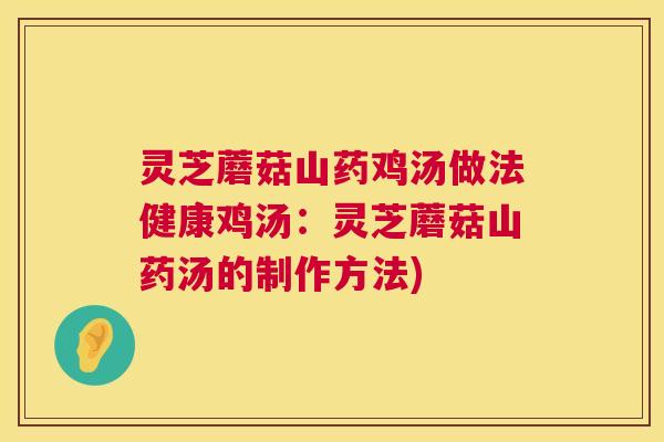 灵芝蘑菇山药鸡汤做法健康鸡汤:灵芝蘑菇山药汤的制作方法) 灵芝蘑菇山药鸡汤做法健康鸡汤:灵芝蘑菇山药汤的制作方法)