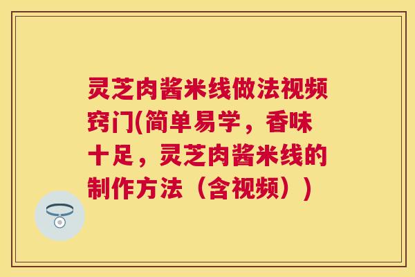 灵芝肉酱米线做法视频窍门(简单易学，香味十足，灵芝肉酱米线的制作方法（含视频）)