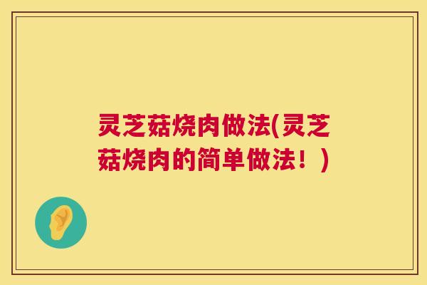 灵芝菇烧肉做法(灵芝菇烧肉的简单做法!) 灵芝菇烧肉做法(灵芝菇烧肉的简单做法!)