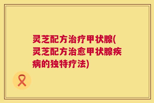 灵芝配方(灵芝配方愈的独特疗法) 灵芝配方(灵芝配方愈的独特疗法)