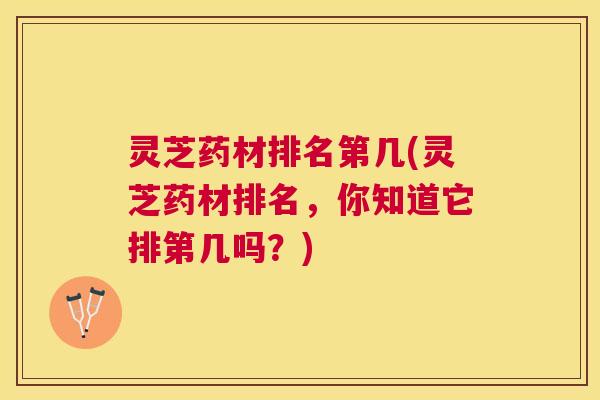 灵芝药材排名第几(灵芝药材排名，你知道它排第几吗？)