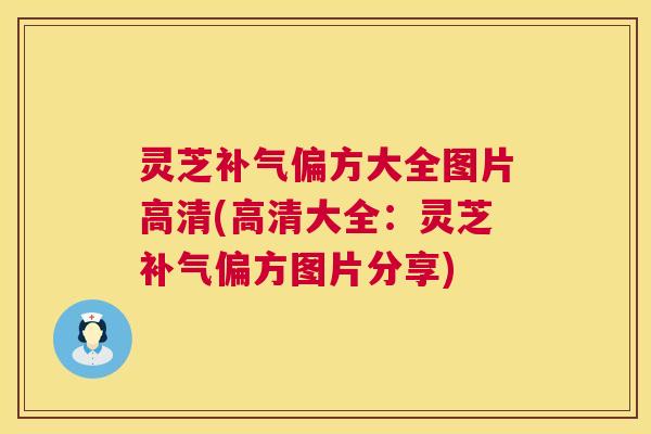灵芝偏方大全图片高清(高清大全：灵芝偏方图片分享)