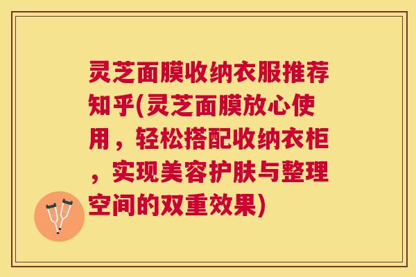 灵芝面膜收纳衣服推荐知乎(灵芝面膜放心使用，轻松搭配收纳衣柜，实现美容护肤与整理空间的双重效果)