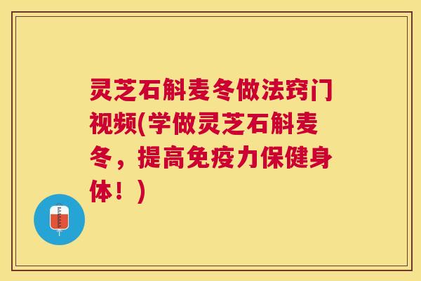 灵芝石斛麦冬做法窍门视频(学做灵芝石斛麦冬,提高免疫力保健身体!) 灵芝石斛麦冬做法窍门视频(学做灵芝石斛麦冬,提高免疫力保健身体!)