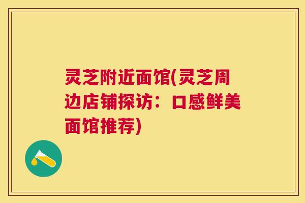 灵芝附近面馆(灵芝周边店铺探访：口感鲜美面馆推荐)