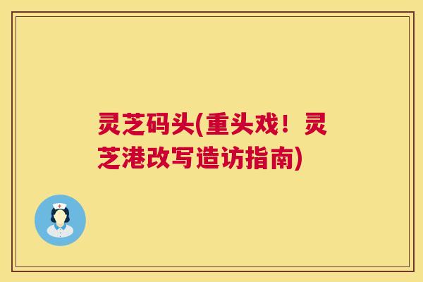 灵芝码头(重头戏!灵芝港改写造访指南) 灵芝码头(重头戏!灵芝港改写造访指南)